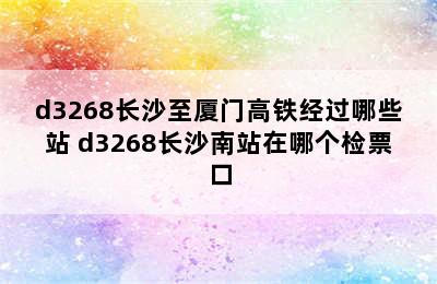 d3268长沙至厦门高铁经过哪些站 d3268长沙南站在哪个检票口